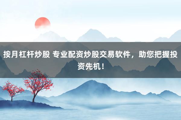 按月杠杆炒股 专业配资炒股交易软件，助您把握投资先机！