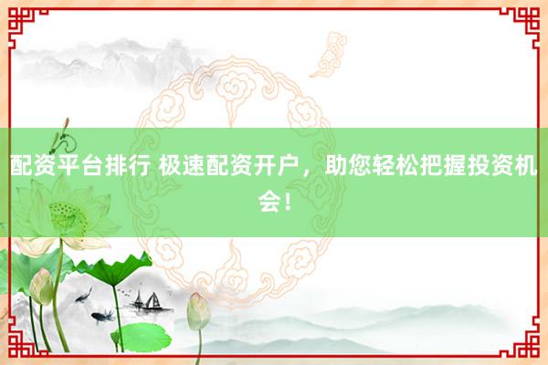 配资平台排行 极速配资开户，助您轻松把握投资机会！