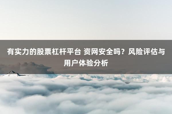 有实力的股票杠杆平台 资网安全吗？风险评估与用户体验分析