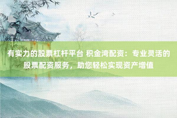 有实力的股票杠杆平台 积金湾配资：专业灵活的股票配资服务，助您轻松实现资产增值