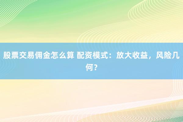 股票交易佣金怎么算 配资模式：放大收益，风险几何？