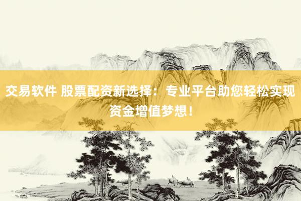 交易软件 股票配资新选择：专业平台助您轻松实现资金增值梦想！