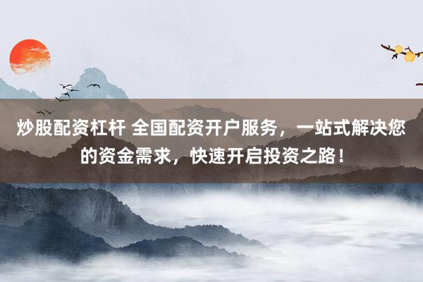 炒股配资杠杆 全国配资开户服务，一站式解决您的资金需求，快速开启投资之路！
