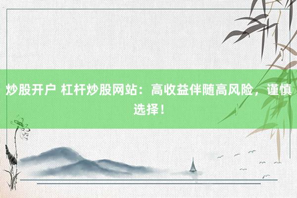 炒股开户 杠杆炒股网站：高收益伴随高风险，谨慎选择！