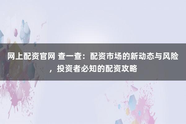 网上配资官网 查一查：配资市场的新动态与风险，投资者必知的配资攻略