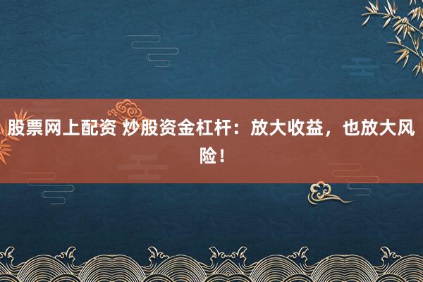 股票网上配资 炒股资金杠杆：放大收益，也放大风险！