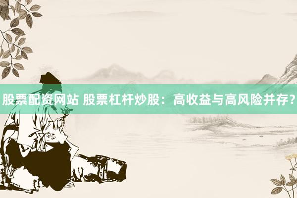 股票配资网站 股票杠杆炒股：高收益与高风险并存？