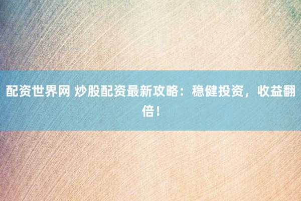 配资世界网 炒股配资最新攻略：稳健投资，收益翻倍！