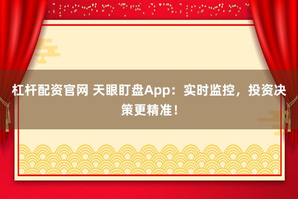 杠杆配资官网 天眼盯盘App：实时监控，投资决策更精准！