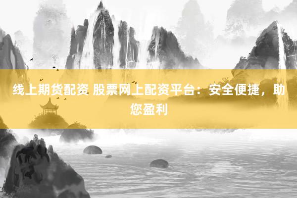 线上期货配资 股票网上配资平台：安全便捷，助您盈利