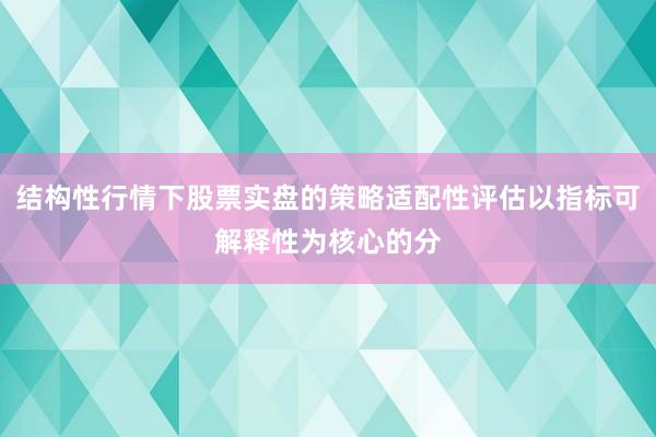 结构性行情下股票实盘的策略适配性评估以指标可解释性为核心的分
