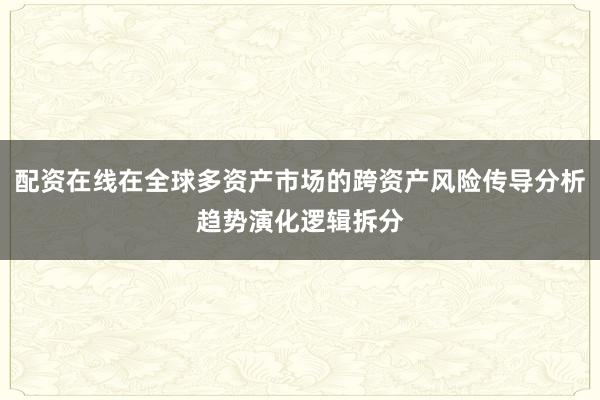 配资在线在全球多资产市场的跨资产风险传导分析趋势演化逻辑拆分