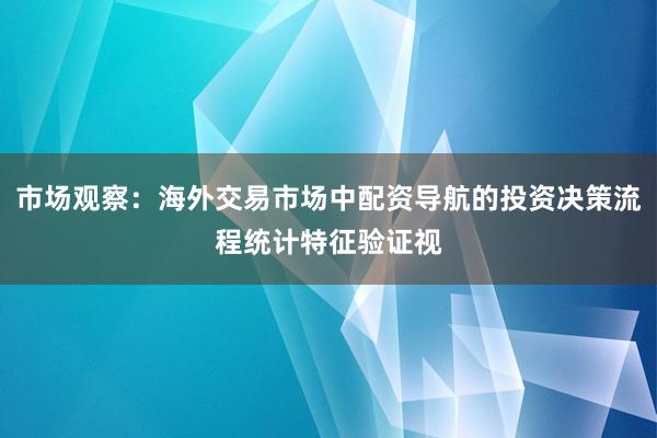 市场观察：海外交易市场中配资导航的投资决策流程统计特征验证视