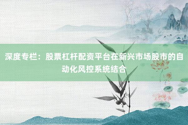 深度专栏：股票杠杆配资平台在新兴市场股市的自动化风控系统结合