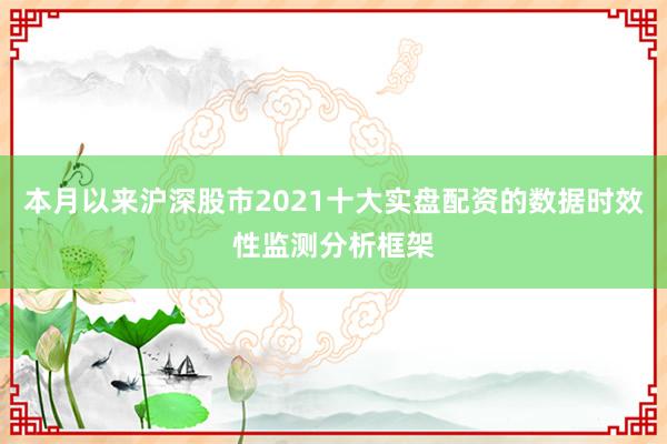 本月以来沪深股市2021十大实盘配资的数据时效性监测分析框架