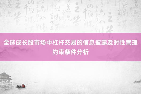 全球成长股市场中杠杆交易的信息披露及时性管理约束条件分析