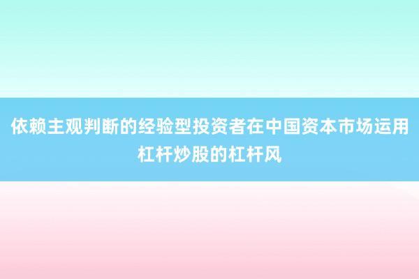 依赖主观判断的经验型投资者在中国资本市场运用杠杆炒股的杠杆风