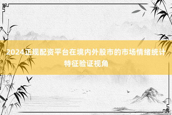 2024正规配资平台在境内外股市的市场情绪统计特征验证视角