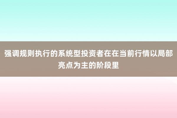 强调规则执行的系统型投资者在在当前行情以局部亮点为主的阶段里