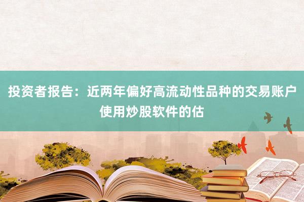 投资者报告：近两年偏好高流动性品种的交易账户使用炒股软件的估