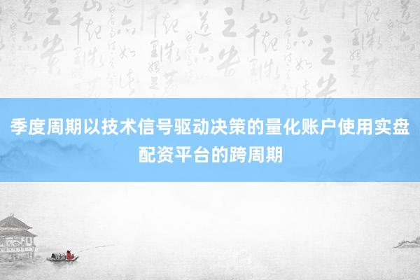 季度周期以技术信号驱动决策的量化账户使用实盘配资平台的跨周期