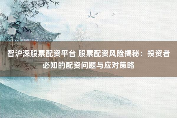 智沪深股票配资平台 股票配资风险揭秘：投资者必知的配资问题与应对策略