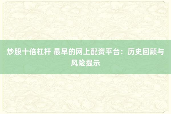 炒股十倍杠杆 最早的网上配资平台:历史回顾与风险提示