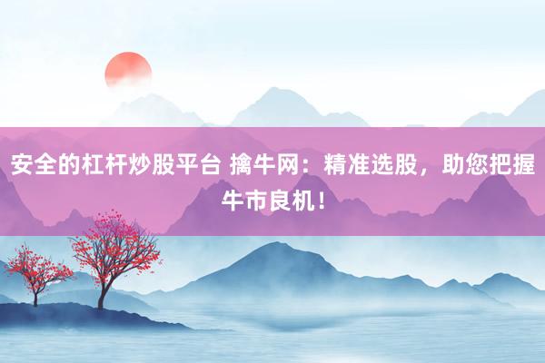 安全的杠杆炒股平台 擒牛网:精准选股,助您把握牛市良机!