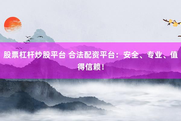 股票杠杆炒股平台 合法配资平台:安全、专业、值得信赖!
