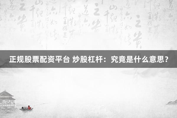 正规股票配资平台 炒股杠杆：究竟是什么意思？