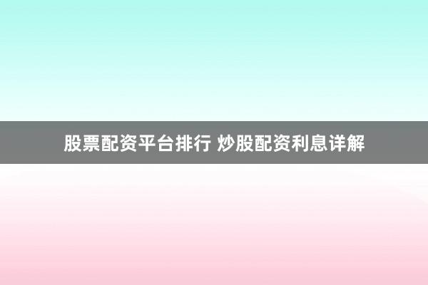 股票配资平台排行 炒股配资利息详解