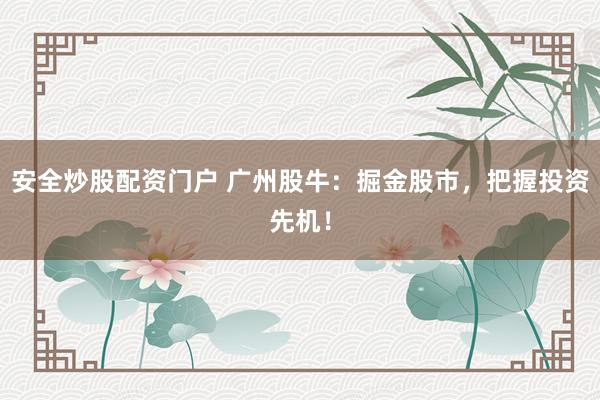 安全炒股配资门户 广州股牛：掘金股市，把握投资先机！