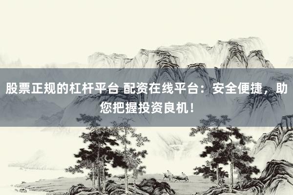 股票正规的杠杆平台 配资在线平台：安全便捷，助您把握投资良机！