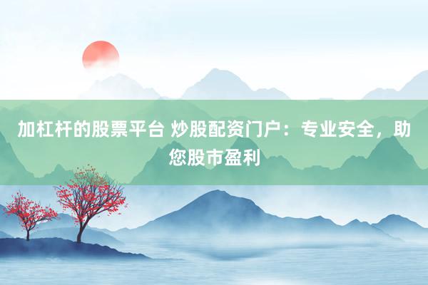 加杠杆的股票平台 炒股配资门户：专业安全，助您股市盈利