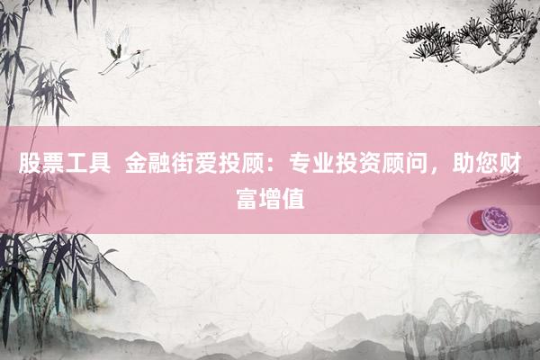 股票工具  金融街爱投顾：专业投资顾问，助您财富增值