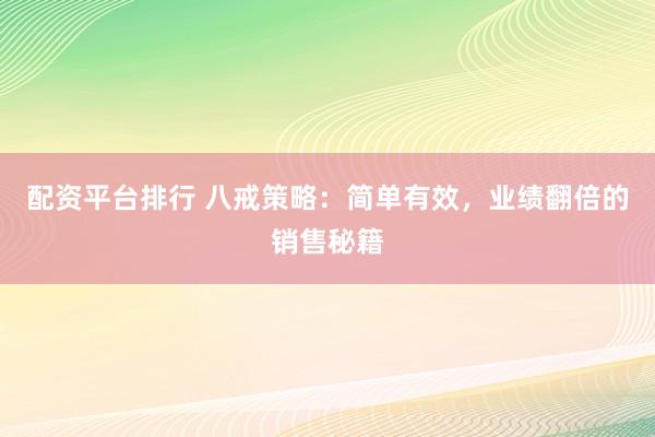 配资平台排行 八戒策略：简单有效，业绩翻倍的销售秘籍
