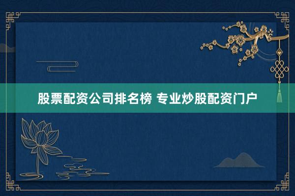 股票配资公司排名榜 专业炒股配资门户