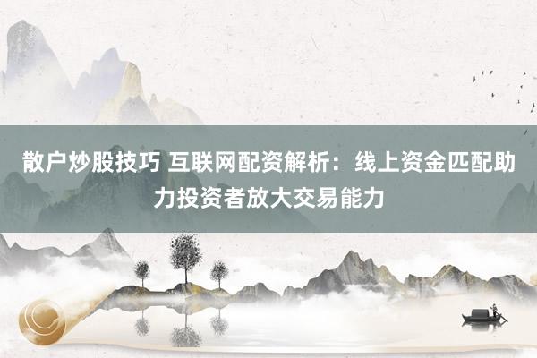 散户炒股技巧 互联网配资解析：线上资金匹配助力投资者放大交易能力