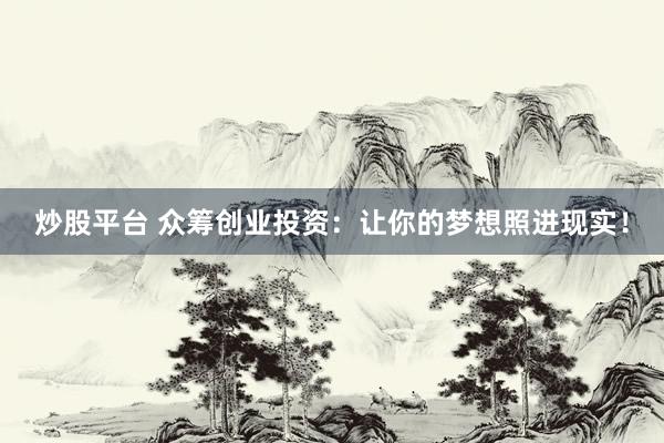 炒股平台 众筹创业投资:让你的梦想照进现实!