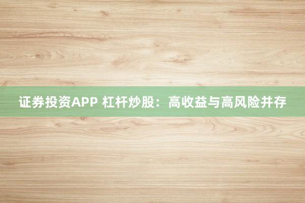 证券投资APP 杠杆炒股：高收益与高风险并存
