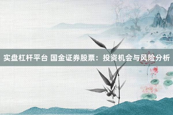 实盘杠杆平台 国金证券股票：投资机会与风险分析