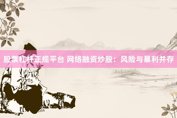 股票杠杆正规平台 网络融资炒股：风险与暴利并存
