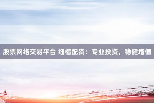 股票网络交易平台 细楷配资：专业投资，<a href=