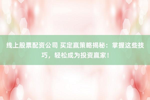 线上股票配资公司 买定赢策略揭秘：掌握这些技巧，轻松成为投资赢家！