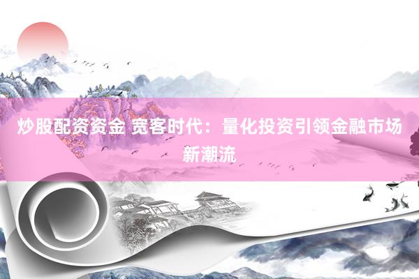炒股配资资金 宽客时代：量化投资引领金融市场新潮流