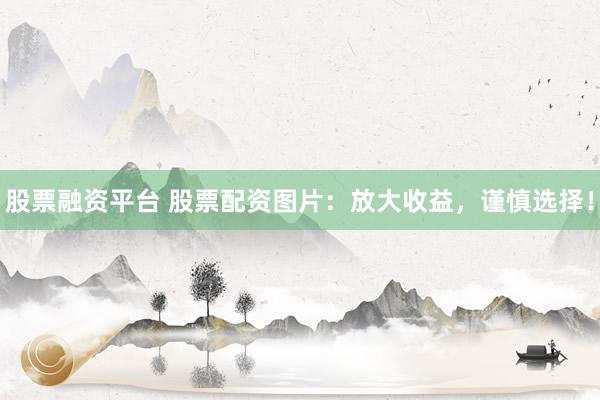 股票融资平台 股票配资图片：放大收益，谨慎选择！