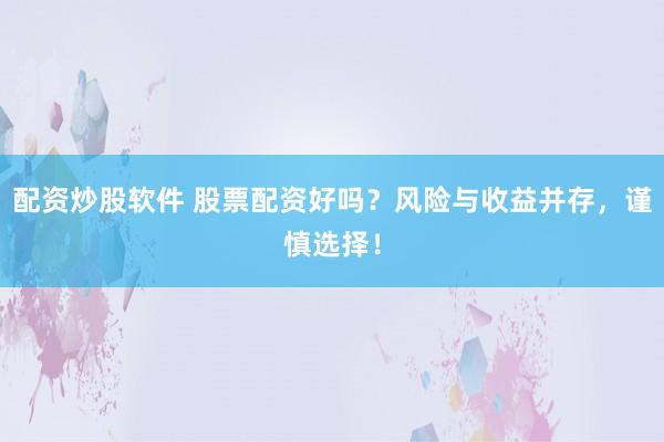 配资炒股软件 股票配资好吗？风险与收益并存，谨慎选择！
