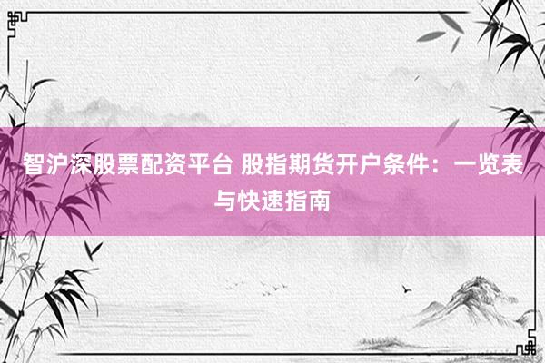 智沪深股票配资平台 股指期货开户条件：一览表与快速指南