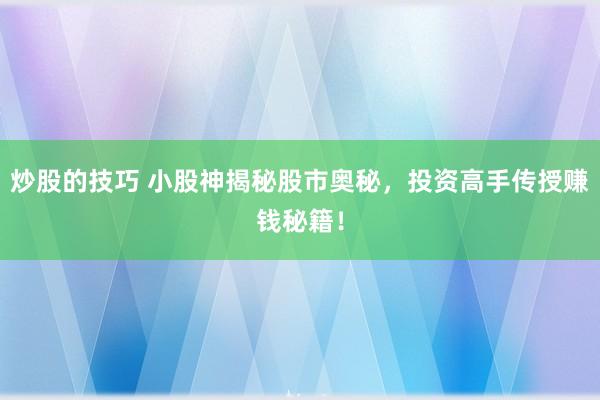 炒股的技巧 小股神揭秘股市奥秘，投资高手传授赚钱秘籍！