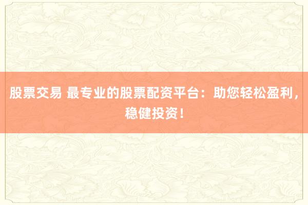 股票交易 最专业的股票配资平台：助您轻松盈利，稳健投资！